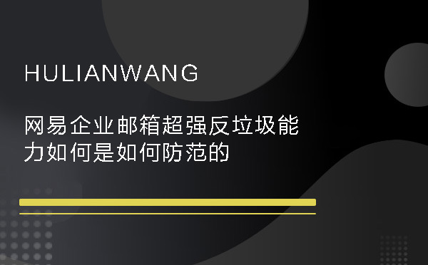 網(wǎng)易企業(yè)郵箱超強(qiáng)反垃圾能力如何是如何防范的 網(wǎng)易企業(yè)郵箱超強(qiáng)反垃圾能力如何是如何防范的